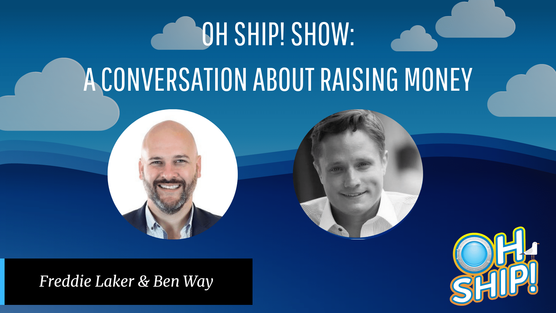 Promotional graphic for "OH SHIP! SHOW: A Conversation About Raising Money" featuring two speakers' headshots, Freddie Laker on the left and Ben Way on the right. The background is blue with clouds and a sea-themed "OH SHIP!" logo in the bottom right corner. Join us to explore innovative strategies in raising money!