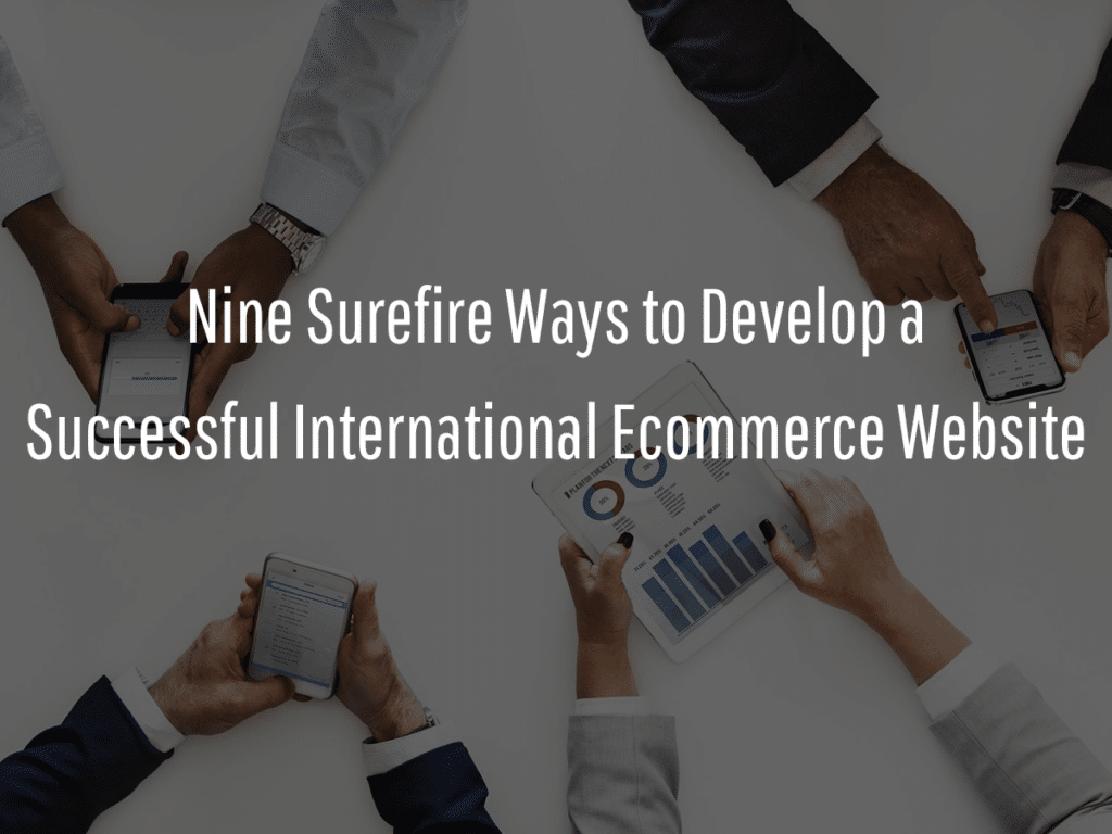 Four people are holding smartphones and a tablet displaying various charts and data. The text in the center of the image reads, "Nine Surefire Ways to Develop a Successful International Ecommerce Website.