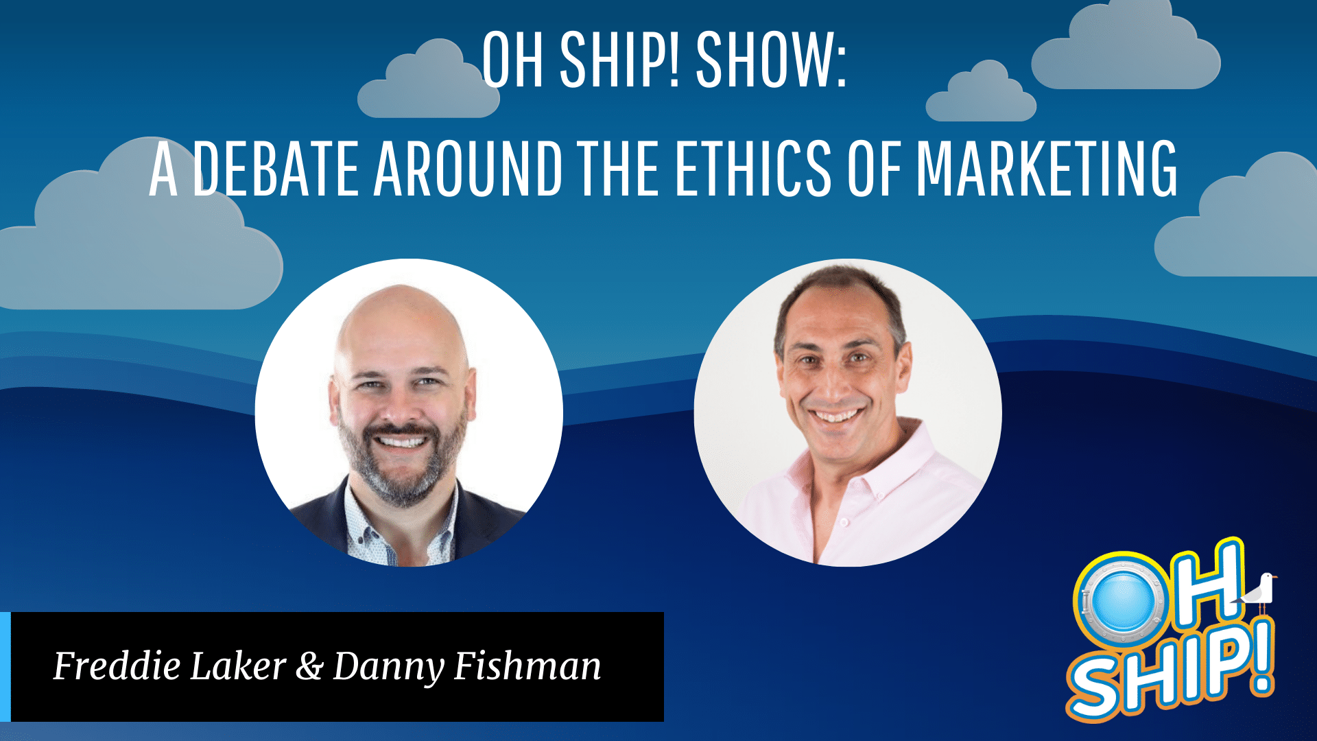 Graphic for the "Oh Ship! Show" featuring a debate on the Ethics of Marketing. The graphic displays two headshots: one man with a bald head and beard on the left, another man with short dark hair on the right. Text reads: "Freddie Laker & Danny Fishman". Blue background with clouds.