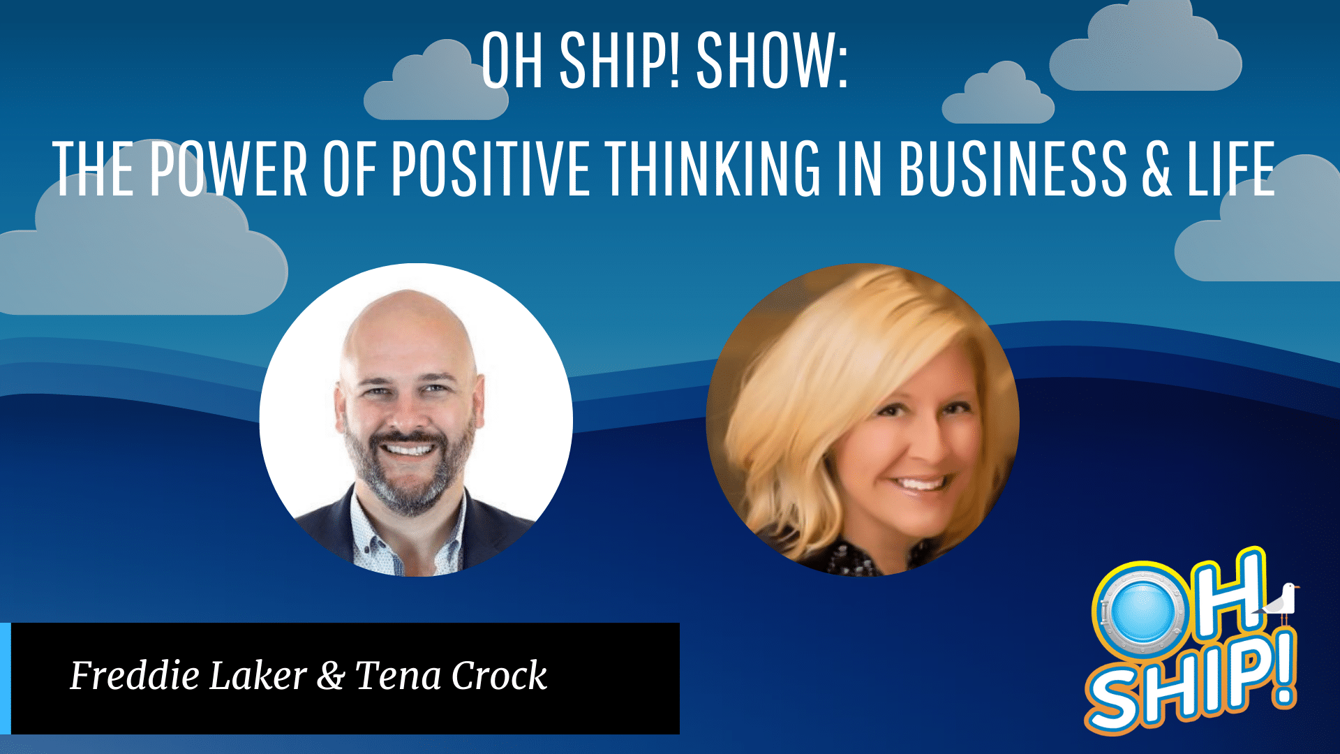 Promotional image for "Oh Ship! Show" with the topic "The Power of Positive Thinking in Business & Life." Features headshots of two hosts, Freddie Laker and Tena Crock, on a blue background with clouds. The show title, host names, and insights into Business and Life are displayed.